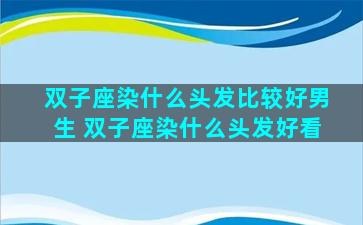 双子座染什么头发比较好男生 双子座染什么头发好看